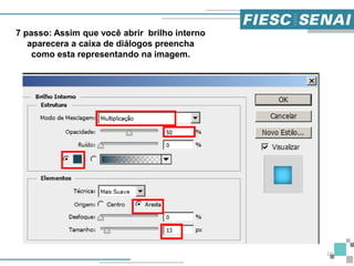 10
7 passo: Assim que você abrir brilho interno
aparecera a caixa de diálogos preencha
como esta representando na imagem.
 