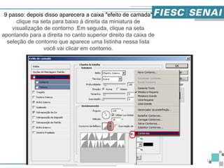 12
9 passo: depois disso aparecera a caixa "efeito de camada"
clique na seta para baixo à direita da miniatura de
visualização de contorno .Em seguida, clique na seta
apontando para a direita no canto superior direito da caixa de
seleção de contorno que aparece uma listinha nessa lista
você vai clicar em contorno.
 