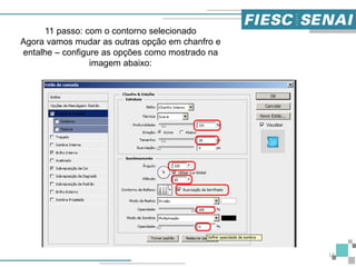 14
11 passo: com o contorno selecionado
Agora vamos mudar as outras opção em chanfro e
entalhe – configure as opções como mostrado na
imagem abaixo:
 