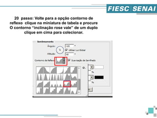 23
20 passo: Volte para a opção contorno de
reflexo clique na miniatura de tabela e procure
O contorno “inclinação rose vale” de um duplo
clique em cima para colecionar.
 