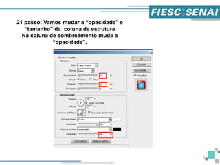 24
21 passo: Vamos mudar a “opacidade” e
“tamanho” da coluna de estrutura
Na coluna de sombreamento mude a
“opacidade”.
 
