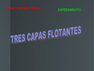 Daniel Martínez Gámez EXPERIMENTO TRES CAPAS FLOTANTES 