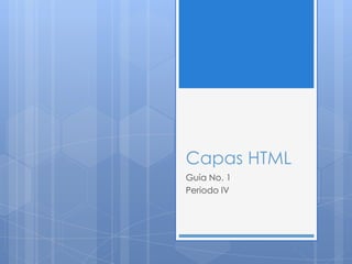 Capas HTML
Guía No. 1
Periodo IV
 