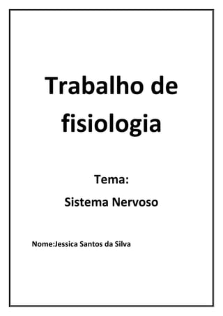 Trabalho de
    fisiologia
                 Tema:
         Sistema Nervoso

Nome:Jessica Santos da Silva
 