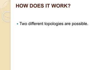 HOW DOES IT WORK?
 Two different topologies are possible.
 