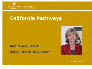 California Pathways October 2009 Karen O’Neill, Director  SJSU International Gateways 