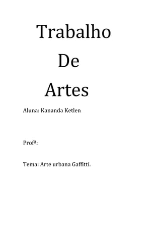 Trabalho
De
Artes
Aluna: Kananda Ketlen
Profª:
Tema: Arte urbana Gaffitti.
 
