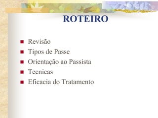 ROTEIRO
 Revisão
 Tipos de Passe
 Orientação ao Passista
 Tecnicas
 Eficacia do Tratamento
 