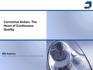 Corrective Action: The
 Heart of Continuous
 Quality




IBS America
THE PRODUCTIVITY ADVANTAGE
 