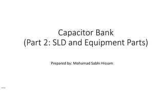 Capacitor Bank
(Part 2: SLD and Equipment Parts)
Prepared by: Mohamad Sabhi Hissam
Internal
 