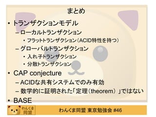 まとめトランザクションとは「取引」のことトランザクションモデルローカルトランザクションフラットトランザクショングローバルトランザクション入れ子トランザクション分散トランザクションCAP conjecture（CAP経験則）ACID特性が満たされる共有システムで鉄則BASE特性ACID特性から呪縛をほどいてくれるもの