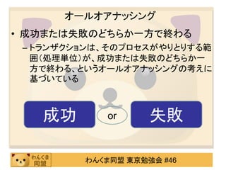オールオアナッシング成功または失敗のどちらか一方で終わるトランザクションは、そのプロセスがやりとりする範囲（処理単位）が、成功または失敗のどちらか一方で終わる、というオールオアナッシングの考えに基づいている成功失敗or
