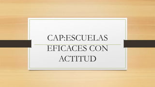 CAP:ESCUELAS
EFICACES CON
ACTITUD
 