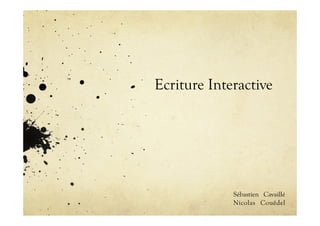Ecriture Interactive




             Sébastien Cavaillé
             Nicolas Couëdel
 
