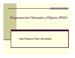 Programación Orientada a Objetos (POO)




     Abel Federico Pérez Hernández
 