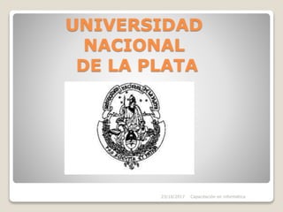 UNIVERSIDAD
NACIONAL
DE LA PLATA
23/10/2017 Capacitación en informática
 