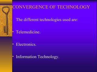 CONVERGENCE OF TECHNOLOGY
The different technologies used are:
• Telemedicine.
• Electronics.
• Information Technology.

 
