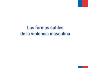 Las formas sutiles
de la violencia masculina
 