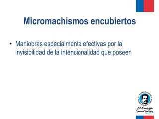 Micromachismos encubiertos

• Maniobras especialmente efectivas por la
  invisibilidad de la intencionalidad que poseen
 