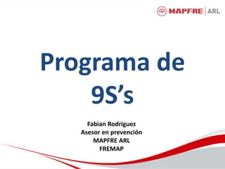 Programa de
9S’s
Fabian Rodríguez
Asesor en prevención
MAPFRE ARL
FREMAP
 