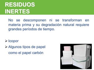 ARP SURA
RESIDUOS
INERTES
No se descomponen ni se transforman en
materia prima y su degradación natural requiere
grandes períodos de tiempo.
 Icopor
 Algunos tipos de papel
como el papel carbón
 