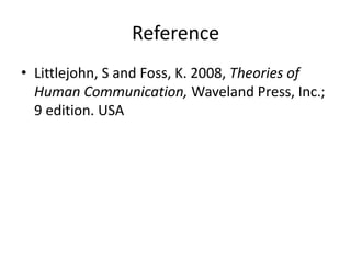 Reference
• Littlejohn, S and Foss, K. 2008, Theories of
Human Communication, Waveland Press, Inc.;
9 edition. USA
 
