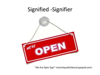 Signified -Signifier
“We Are Open Sign” <torontopubliclibrary.typepad.com>
 