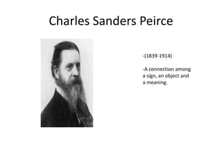 Charles Sanders Peirce
-(1839-1914)
-A connection among
a sign, an object and
a meaning.
 