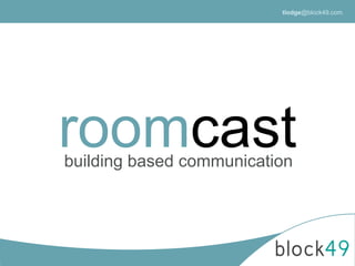 roomcastbuilding based communication
tlodge@block49.com
 