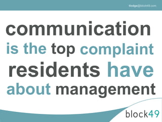 communication
is the top complaint
residents have
about management
tlodge@block49.com
 
