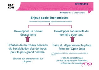 OPENDATA!
                                                                                                     Enjeux pour la Saône-et-Loire …  




                                                                                                         ce que nous avons compris!




                     Enjeux socio-économiques
                   Un marché européen estimé à plusieurs milliards d’euros




    Développer un nouvel                           Développer l’attractivité du
        écosystème                                    territoire pour tous


Création de nouveaux services                    Faire du département la place
via l’exploitation des données                        forte de l’Open Data
  pour le plus grand nombre                    ⇒  er département à libérer autant de données (variété et
                                                 1
                                               volume)

   Services aux entreprises et aux                          Pôle de compétences
             citoyens…                                 (centre de recherche, formation,
                                                           entreprises innovantes)
 