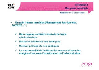 OPENDATA!
                                               Des gains immédiats!




•  Un gain interne immédiat (Management des données,
 DATAVIZ…) :


     Des citoyens confiants vis-à-vis de leurs
      administrations
     Meilleure lisibilité de nos politiques
     Meilleur pilotage de nos politiques
     La transversalité de la démarche met en évidence les
      marges et les axes d’amélioration de l’administration
 