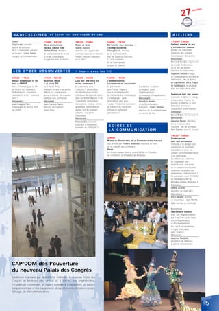 27
                                                                                                                                                                                                           bre
                                                                                                                                                                                                   novem




 RADIOSCOPIES                           et zoom sur une étude de cas                                                                                                        AT E L I E R S
Pilotes :                        11h00 - 12h15                     14h30 - 15h45                      16h00 - 17h15                                                        11h00 - 12h30
Guy Lorant, conseiller           DEUX INSTITUTIONS,                GÉRER LA CRISE                     DIR’COM DE VILLE MOYENNE :                                           CRÉER ET ANIMER UN LIEU
auprès du président              UN SEUL SERVICE COM               Jeanne Nassiet,                    L’HOMME ORCHESTRE                                                    D’INFORMATION URBAINE.
de la Communauté urbaine         Michèle Pierrat, directrice       directrice de l’agence de          Thierry Saurat, directeur                                            Monter une exposition.
de Nantes ; Claire Thiriet,      de communication de la ville      communication de la direction      de la communication,                                                 Optimiser des contacts.
chargée de communication.        et de la Communauté               Poitou-Charentes Aquitaine         Ville de Sainte-Luce-sur-Loire,                                      Accompagner des projets.
                                 d’agglomération de Poitiers.      de la SNCF.                        12 000 habitants,                                                    Intervenants :
                                                                                                      de la Communauté                                                     Bertrand Guidon, responsable
                                                                                                      urbaine de Nantes.                                                   du Centre d’Information
                                                                                                                                                                           de la ville de Rennes,
 LES CYBER DÉCOUVERTES                                             1 heure avec les TIC                                                                                    direction de l’Urbanisme ;
                                                                                                                                                                           Stéphane Lenfant, chargé
                                                                                                                                                                           de communication, direction de
10h30 - 11h30                    11h30 - 12h30                     14h00 - 15h00                      16h00 - 17h00
                                                                                                                                                                           l’Information, ville de Rennes ;
IMAGES NUMÉRIQUES ET TIC         RELATIONS PRESSE                  QUEL SITE WEB POUR LES             L’ADMINISTRATION
                                                                                                                                                                           un représentant des « Projets
AVEC LE CNFPT                    À LA SAUCE TIC                    PETITES COMMUNES ?                 ÉLECTRONIQUE EN COLLECTIVITÉ
Pixels et formats jpeg ou tiff   avec News Press                   En partenariat avec                En partenariat                      Conditions, modalités            de Bordeaux », en prolonge-
au service de l’illustration.    Retrouver un article de presse,   l’ADULLACT (Association            avec l’ADAE (Agence                 techniques, droits…              ment des visites de la veille.
Méthodologie, classement,        diffuser ses communiqués          des développeurs et des            pour le Développement               Expérimentations,
exploitation, droits : comment   grâce à internet, de nouvelles    Utilisateurs de Logiciels Libres   de l’Administration Electronique)   co-marquage et mutualisations…   TRAVAILLER AVEC UNE AGENCE
faire ?                          relations avec les médias.        dans les Administrations et les    Co-marquage : quels                                                  Connaître et définir le champ
                                                                                                                                          Intervenants :
Intervenant :                    Intervenant :                     Collectivités Territoriales)       informations utiles pour                                             d’intervention. Cerner les
                                                                                                                                          Bénédicte Roullier,
                                                                   Conception, création, charte       l’usager ? Comment bénéficier                                        besoins et élaborer le brief.
Louis-François Fléri,            Jean-François Puech,                                                                                     de la Documentation
                                                                   graphique, administration,         du travail et du savoir-faire                                        Formaliser la mise en
responsable du service NTIC      directeur de l’agence                                                                                    Française ; Cédric Michon,
                                                                   quelles sont les solutions         d’instances nationales                                               concurrence et les relations.
au CNFPT.                        News Press.                                                                                              directeur de la communication
                                                                   adaptées aux petites               spécialisées ?                                                       Animateur :
                                                                                                                                          de la ville de Pau.
                                                                   collectivités                                                                                           Xavier Brigot, SC Consultants
                                                                   Intervenant :                                                                                           Intervenants :
                                                                   François Elie, conseiller                                                                               Laurence Pernot, directrice
                                                                   municipal d’Angoulême,                                                                                  de la communication,
                                                                   président de l’ADULLACT
                                                                                                        SOIRÉE DE                                                          Cogema - site de la Hague ;
                                                                                                        L A C O M M U N I C AT I O N                                       Yves Carron, associé, Econéo

                                                                                                                                                                           14h30 - 16h00
                                                                                                      20h00                                                                COMMUNIQUER
                                                                                                      REMISE DU GRAND-PRIX DE LA COMMUNICATION PUBLIQUE                    AVEC NOS DIFFÉRENCES
                                                                                                      Jury présidé par Frédéric Valletoux, rédacteur en chef               L’individu et le groupe sont
                                                                                                      de la Gazette des Communes.                                          aujourd’hui en croissante
                                                                                                      DÎNER                                                                interaction. La prise en
                                                                                                      et chorale basque dans le grand hall de la Chambre                   compte du facteur interculturel
                                                                                                      de Commerce et d’Industrie de Bordeaux...                            y est primordiale.
                                                                                                                                                                           Les différences s’affirment,
                                                                                                                                                                           les singularités sont
                                                                                                                                                                           revendiquées, l’exclusion
                                                                                                                                                                           ou la cohésion en résultent.
                                                                                                                                                                           Comment considérer ces
                                                                                                                                                                           mouvements contradictoires ?
                                                                                                                                                                           En partenariat avec l’INFOREC
                                                                                                                                                                           de Bordeaux centre de
                                                                                                                                                                           formation continue (Bordeaux 3).
                                                                                                                                                                           Animateur :
                                                                                                                                                                           Hélène Arzeno,
                                                                                                                                                                           directrice de l’INFOREC.
                                                                                                                                                                           Intervenants :
                                                                                                                                                                           Eric Cattelain, docteur
                                                                                                                                                                           en linguistique ; Jean-Martin
                                                                                                                                                                           Coly, docteur en sociologie.

                                                                                                                                                                           CONSTRUIRE
                                                                                                                                                                           UNE IDENDITÉ VISUELLE
                                                                                                                                                                           Avec une enquête réalisée
                                                                                                                                                                           par Cap’Com sur les logos
                                                                                                                                                                           des villes-préfectures
                                                                                                                                                                           et des départements.
                                                                                                                                                                           Du logo à la signalétique,
                                                                                                                                                                           le signe et le signal
                                                                                                                                                                           dans l’espace.
                                                                                                                                                                           Intervenant :
                                                                                                                                                                           Laurence Madrelle,
                                                                                                                                                                           présidente de l’Alliance
                                                                                                                                                                           graphiste internationale.




CAP’COM dès l’ouverture
du nouveau Palais des Congrès
Totalement redessiné par Jean-Michel Wilmotte, le nouveau Palais des
Congrès de Bordeaux offre un hall de 3 000 m2, trois amphithéâtres,
10 salles de commission, un espace polyvalent d’expositions, un espace
bar panoramique et des équipements ultra-performants en matière de son,
d’image, de télécommunications.



                                                                                                                                                                                                                 5
 