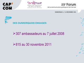 DES DUNKERQUOIS ENGAGES 307 ambassadeurs au 7 juillet 2008 815 au 30 novembre 2011 