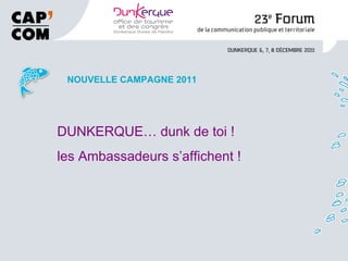 NOUVELLE CAMPAGNE 2011 DUNKERQUE… dunk de toi ! les Ambassadeurs s’affichent ! 