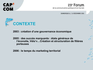 CONTEXTE
2003 : création d’une gouvernance économique

2005 : des succès marquants : états généraux de
  l’éconolie, Vélo’v…Création et structuration de filières
  porteuses

2006 : le temps du marketing territorial
 