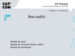 Nos outils : Module de quizz Module de concours photos, vidéos Module de parrainage 