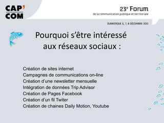 Pourquoi s’être intéressé  aux réseaux sociaux : Création de sites internet Campagnes de communications on-line Création d’une newsletter mensuelle Intégration de données Trip Advisor Création de Pages Facebook Création d’un fil Twiter Création de chaines Daily Motion, Youtube 