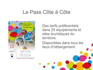 Le Pass Côte à Côte Des tarifs préférentiels dans 25 équipements et sites touristiques du territoire.  Disponibles dans tous les lieux d’hébergement. 