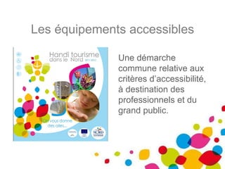 Les équipements accessibles Une démarche commune relative aux critères d’accessibilité, à destination des professionnels et du grand public. 