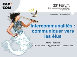 Marc Thébault Communauté d’agglomération Caen la mer Intercommunalités : communiquer vers les élus 