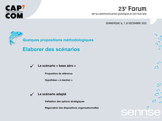 Quelques propositions méthodologiques Elaborer des scénarios Le scénario « base zéro » Proposition de référence Hypothèse « à réaction » Le scénario adapté V alidation des options stratégiques Négociation des dispositions organisationnelles    