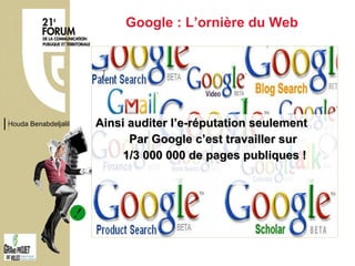 Ainsi auditer l’e-réputation seulement  Par Google c’est travailler sur  1/3 000 000 de pages publiques ! Google : L’ornière du Web Houda Benabdeljalil 