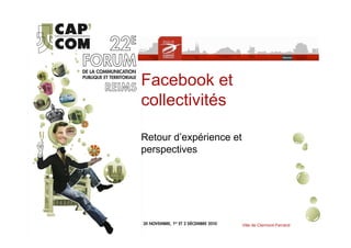 Facebook et
collectivités

Retour d’expérience et
perspectives




                         Ville de Clermont-Ferrand
 