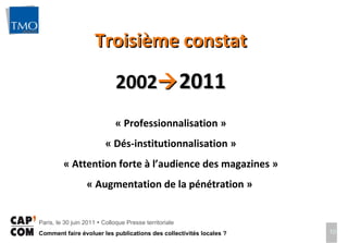 Troisième constat 2002  2011 « Professionnalisation » « Dés-institutionnalisation » « Attention forte à l’audience des magazines » « Augmentation de la pénétration »  