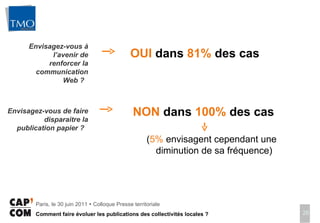 OUI  dans  81%  des cas  Envisagez-vous à l’avenir de renforcer la communication Web ?  Envisagez-vous de faire disparaitre la publication papier ?  NON  dans  100%  des cas  ( 5%  envisagent cependant une diminution de sa fréquence)  