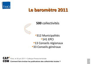 Le baromètre 2011 500  collectivités  312 Municipalités  141 EPCI  13 Conseils régionaux 33 Conseils généraux  