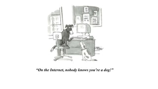 “On the Internet, nobody knows you’re a dog!”
 
