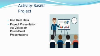 Activity-Based
Project
• Use Real Data
• Project Presentation
via Videos or
PowerPoint
Presentations
 