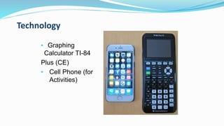 Technology
• Graphing
Calculator TI-84
Plus (CE)
• Cell Phone (for
Activities)
 